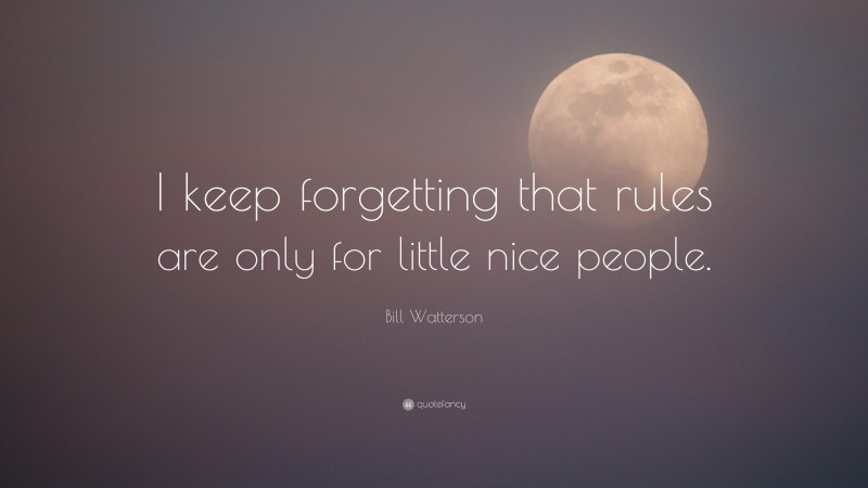 Bill Watterson Quote: “I keep forgetting that rules are only for little nice people.”