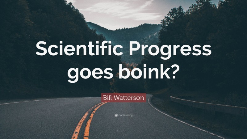 Bill Watterson Quote: “Scientific Progress goes boink?”