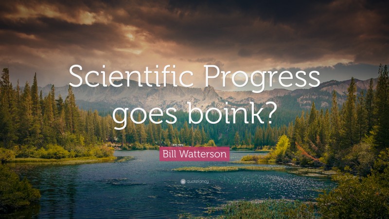 Bill Watterson Quote: “Scientific Progress goes boink?”