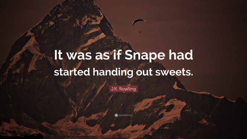 J.K. Rowling Quote: “It was as if Snape had started handing out sweets.”