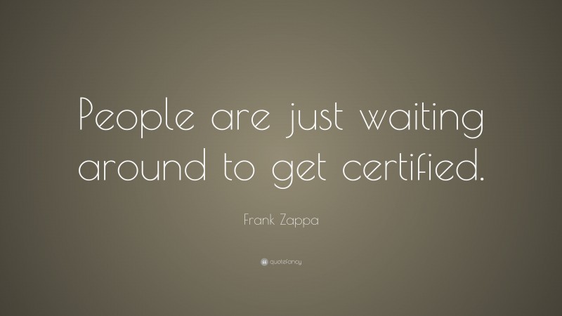 Frank Zappa Quote: “People are just waiting around to get certified.”