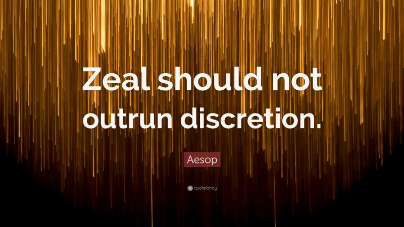 Aesop Quote: “Zeal should not outrun discretion.”