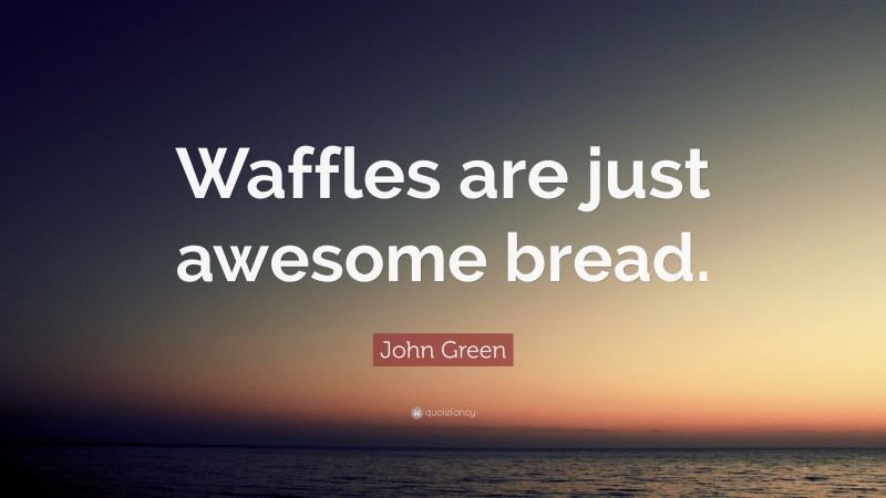 John Green Quote: “Waffles are just awesome bread.”