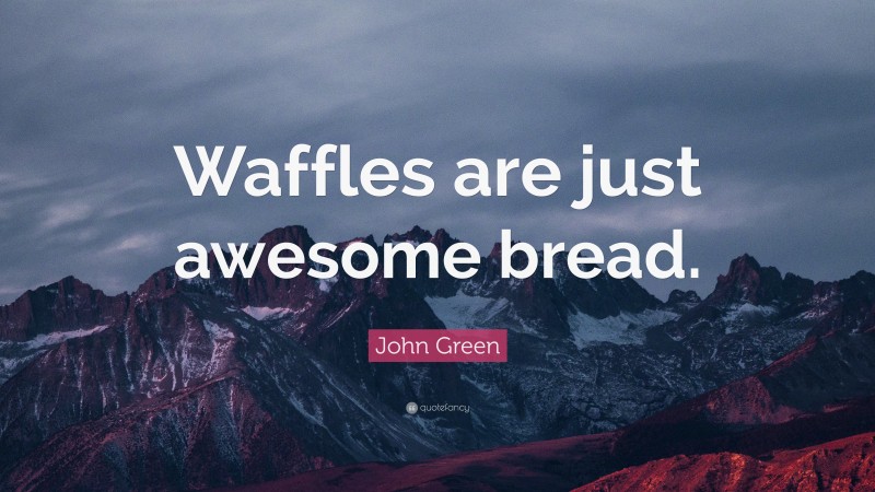 John Green Quote: “Waffles are just awesome bread.”