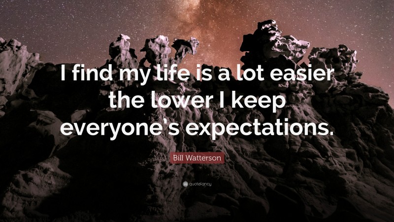 Bill Watterson Quote: “I find my life is a lot easier the lower I keep everyone’s expectations.”