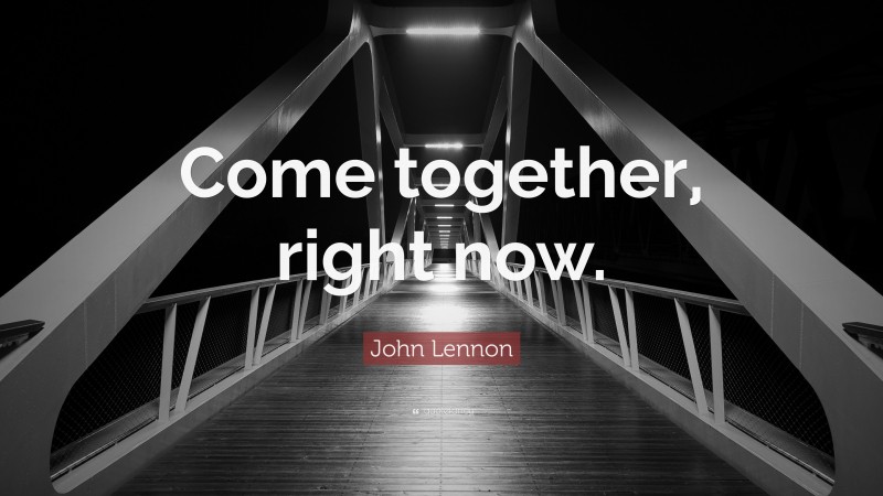 John Lennon Quote: “Come together, right now.”