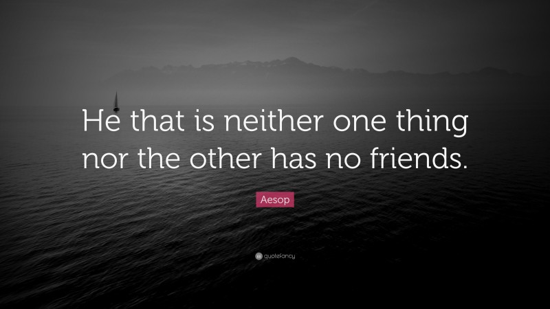 Aesop Quote: “He that is neither one thing nor the other has no friends.”