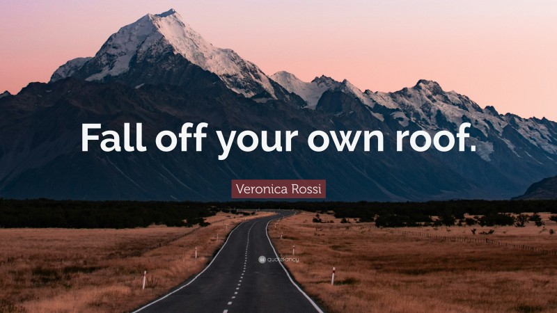 Veronica Rossi Quote: “Fall off your own roof.”