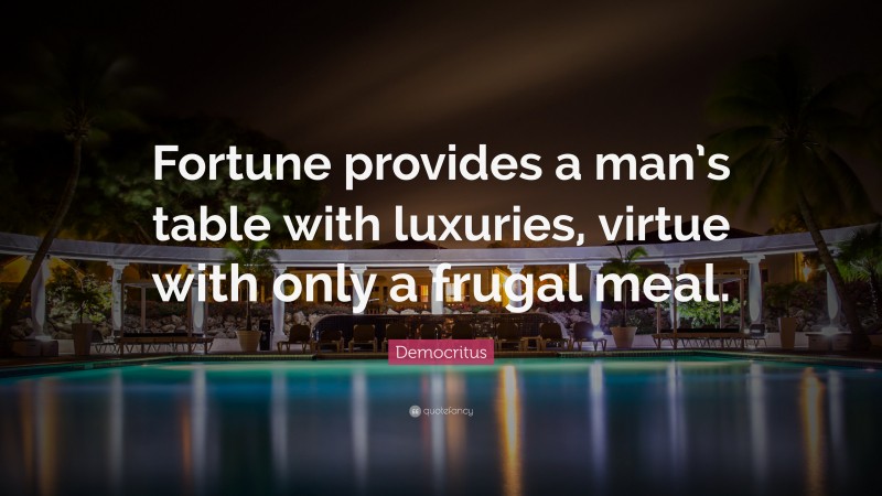 Democritus Quote: “Fortune provides a man’s table with luxuries, virtue with only a frugal meal.”