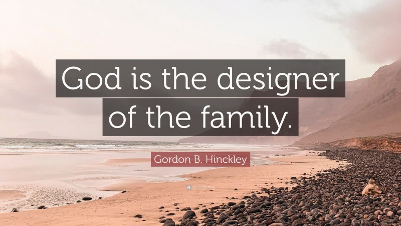 Gordon B. Hinckley Quote: “God is the designer of the family.”