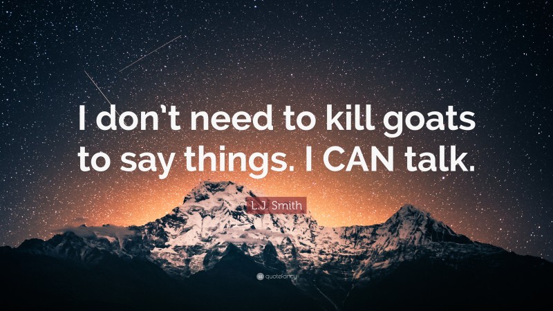 L.J. Smith Quote: “I don’t need to kill goats to say things. I CAN talk.”