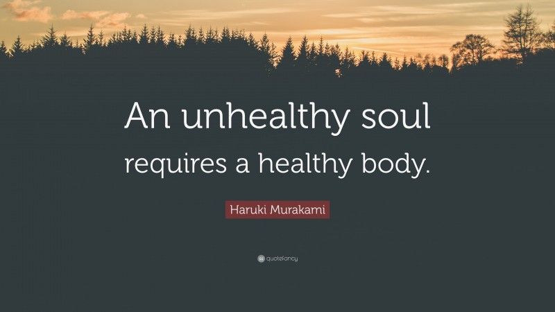 Haruki Murakami Quote: “An unhealthy soul requires a healthy body.”