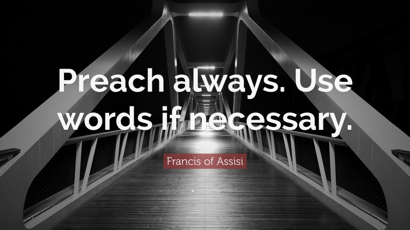 Francis of Assisi Quote: “Preach always. Use words if necessary.”
