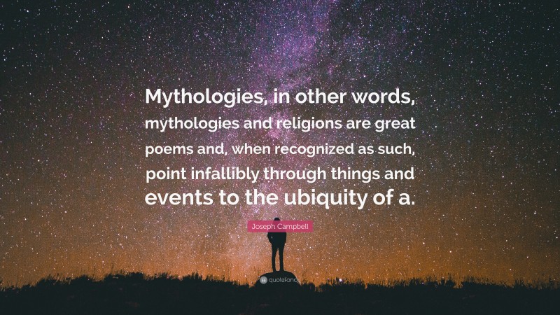 Joseph Campbell Quote: “Mythologies, in other words, mythologies and religions are great poems and, when recognized as such, point infallibly through things and events to the ubiquity of a.”
