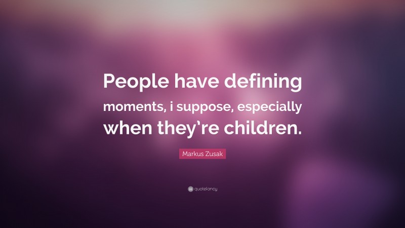 Markus Zusak Quote: “People have defining moments, i suppose, especially when they’re children.”