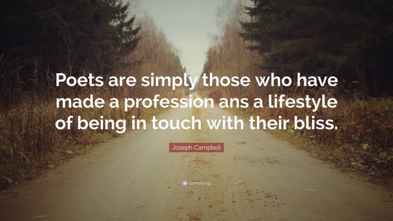 Joseph Campbell Quote: “Poets are simply those who have made a profession ans a lifestyle of being in touch with their bliss.”