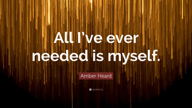 Amber Heard Quote: “All I’ve ever needed is myself.”