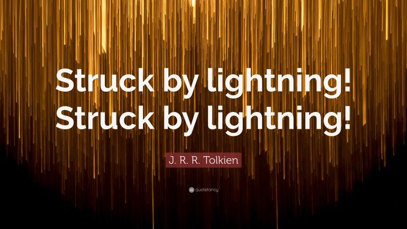 J. R. R. Tolkien Quote: “Struck by lightning! Struck by lightning!”