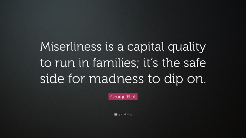 George Eliot Quote: “Miserliness is a capital quality to run in families; it’s the safe side for madness to dip on.”