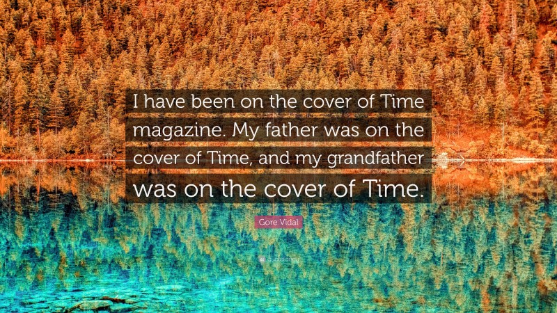 Gore Vidal Quote: “I have been on the cover of Time magazine. My father was on the cover of Time, and my grandfather was on the cover of Time.”
