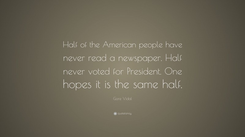 Gore Vidal Quote: “Half of the American people have never read a newspaper. Half never voted for President. One hopes it is the same half.”