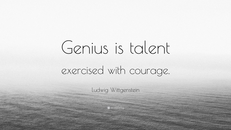 Ludwig Wittgenstein Quote: “Genius is talent exercised with courage.”