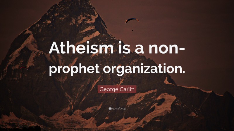 George Carlin Quote: “Atheism is a non-prophet organization.”