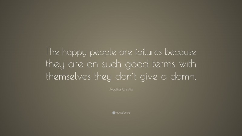 Agatha Christie Quote: “The happy people are failures because they are on such good terms with themselves they don’t give a damn.”
