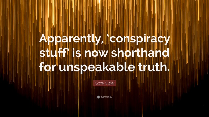 Gore Vidal Quote: “Apparently, ‘conspiracy stuff’ is now shorthand for unspeakable truth.”