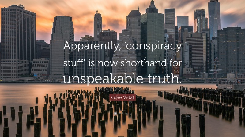Gore Vidal Quote: “Apparently, ‘conspiracy stuff’ is now shorthand for unspeakable truth.”