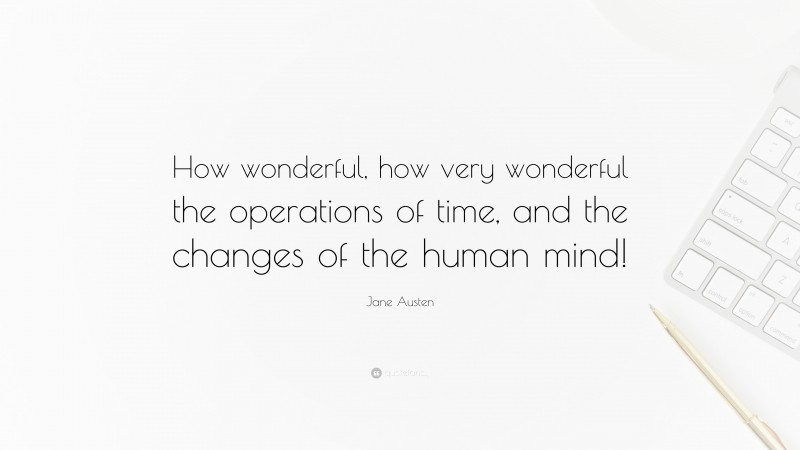 Jane Austen Quote: “How wonderful, how very wonderful the operations of time, and the changes of the human mind!”