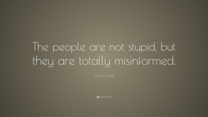 Gore Vidal Quote: “The people are not stupid, but they are totally misinformed.”