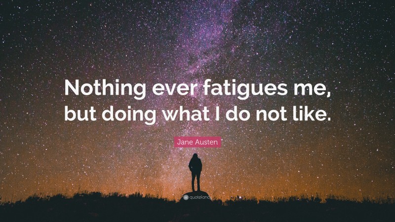 Jane Austen Quote: “Nothing ever fatigues me, but doing what I do not like.”