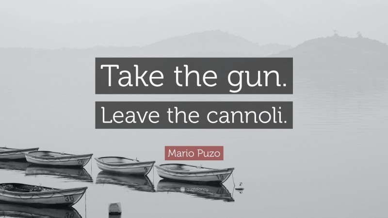 Mario Puzo Quote: “Take the gun. Leave the cannoli.”