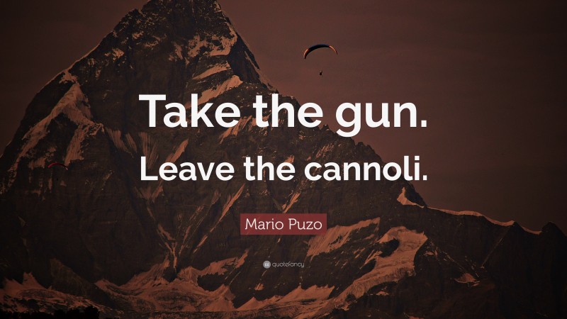 Mario Puzo Quote: “Take the gun. Leave the cannoli.”
