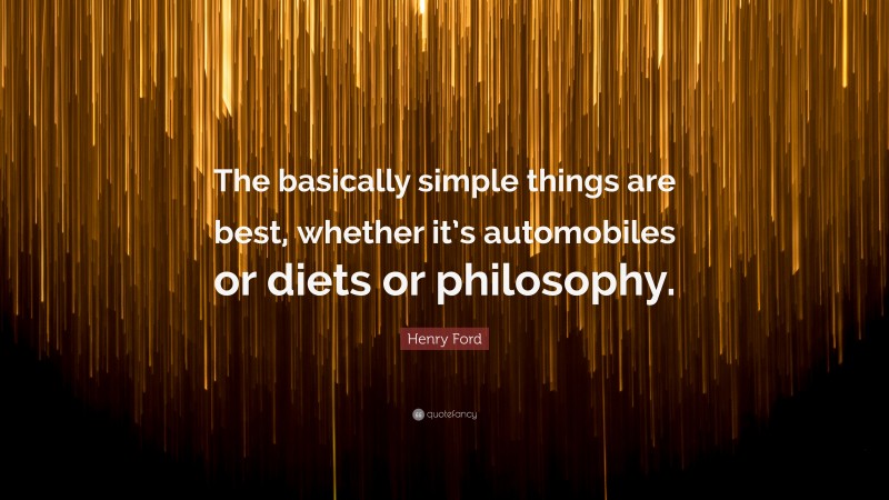 Henry Ford Quote: “The basically simple things are best, whether it’s automobiles or diets or philosophy.”