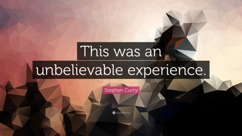 Stephen Curry Quote: “This was an unbelievable experience.”