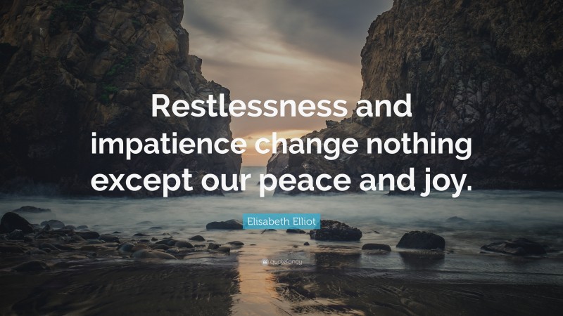 Elisabeth Elliot Quote: “Restlessness and impatience change nothing except our peace and joy.”