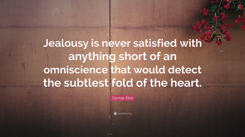 George Eliot Quote: “Jealousy is never satisfied with anything short of an omniscience that would detect the subtlest fold of the heart.”