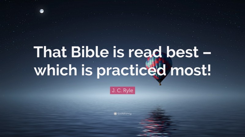 J. C. Ryle Quote: “That Bible is read best – which is practiced most!”