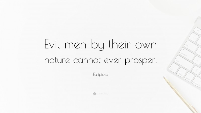 Euripides Quote: “Evil men by their own nature cannot ever prosper.”