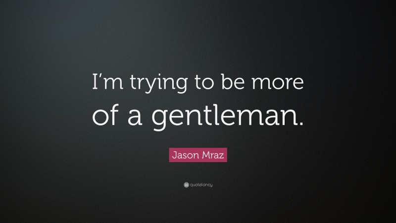 Jason Mraz Quote: “I’m trying to be more of a gentleman.”
