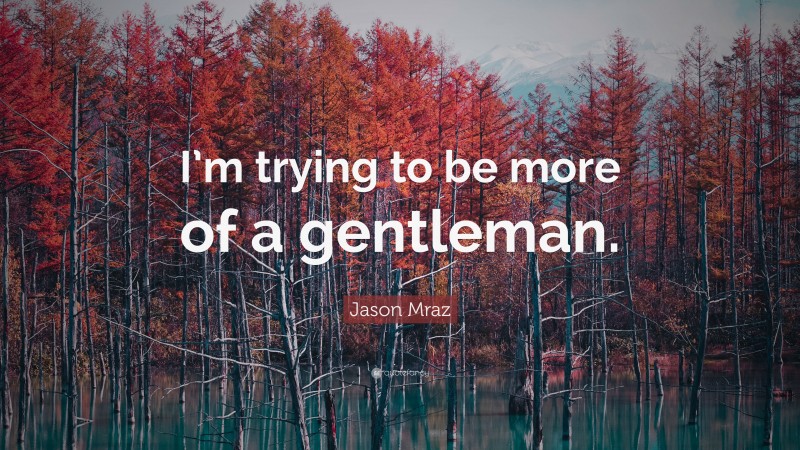 Jason Mraz Quote: “I’m trying to be more of a gentleman.”