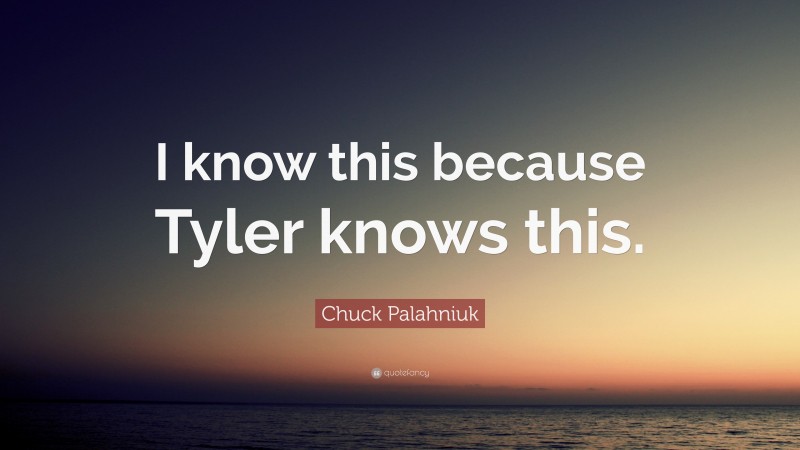 Chuck Palahniuk Quote: “I know this because Tyler knows this.”