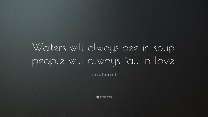 Chuck Palahniuk Quote: “Waiters will always pee in soup, people will always fall in love.”