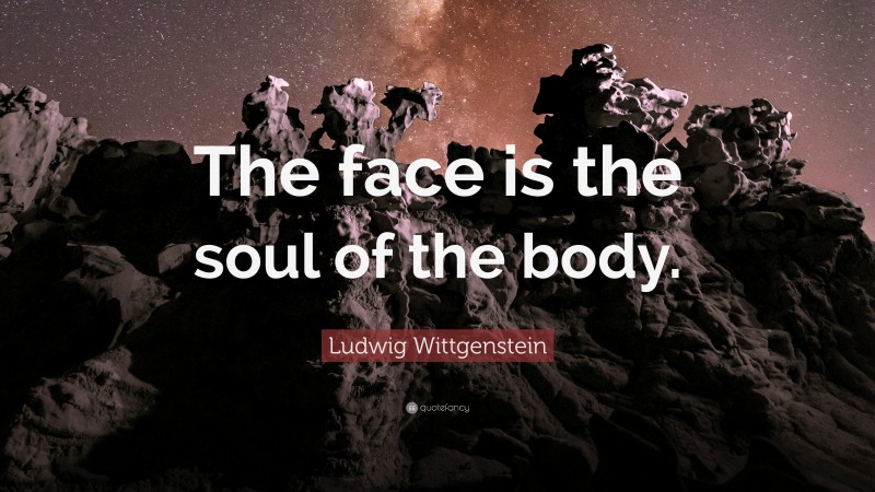 Ludwig Wittgenstein Quote: “The face is the soul of the body.”