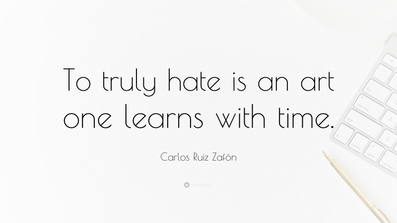 Carlos Ruiz Zafón Quote: “To truly hate is an art one learns with time.”