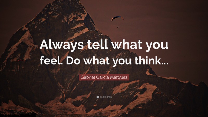 Gabriel Garcí­a Márquez Quote: “Always tell what you feel. Do what you think...”