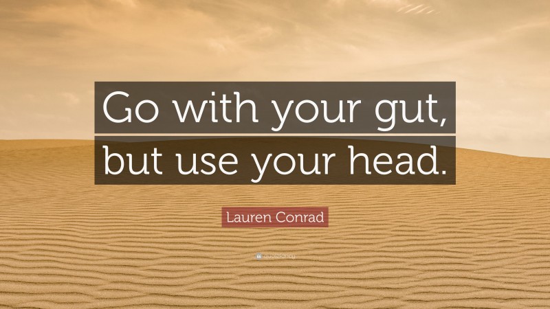 Lauren Conrad Quote: “Go with your gut, but use your head.”