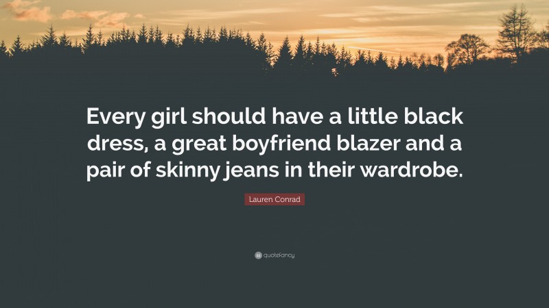 Lauren Conrad Quote: “Every girl should have a little black dress, a great boyfriend blazer and a pair of skinny jeans in their wardrobe.”